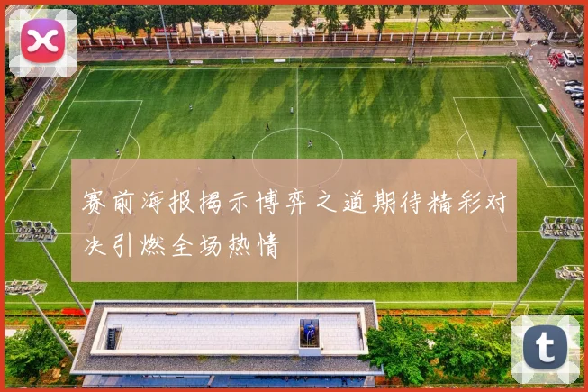 赛前海报揭示博弈之道期待精彩对决引燃全场热情