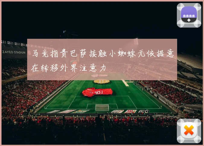 马竞指责巴萨接触小蜘蛛无依据意在转移外界注意力