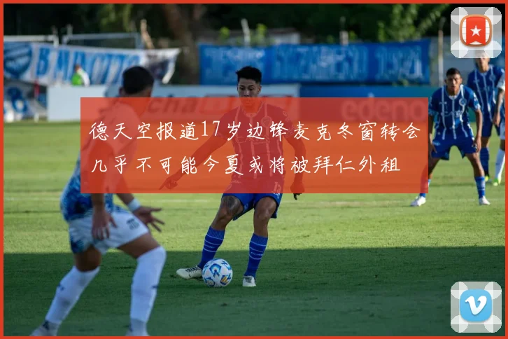 德天空报道17岁边锋麦克冬窗转会几乎不可能今夏或将被拜仁外租