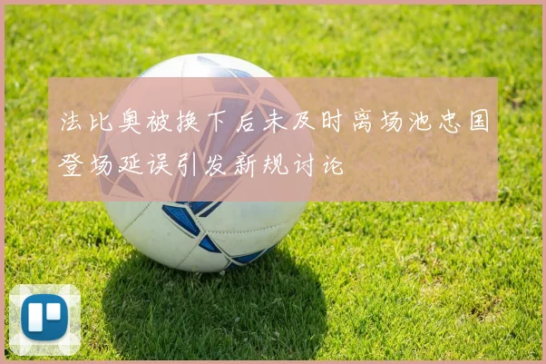 法比奥被换下后未及时离场池忠国登场延误引发新规讨论