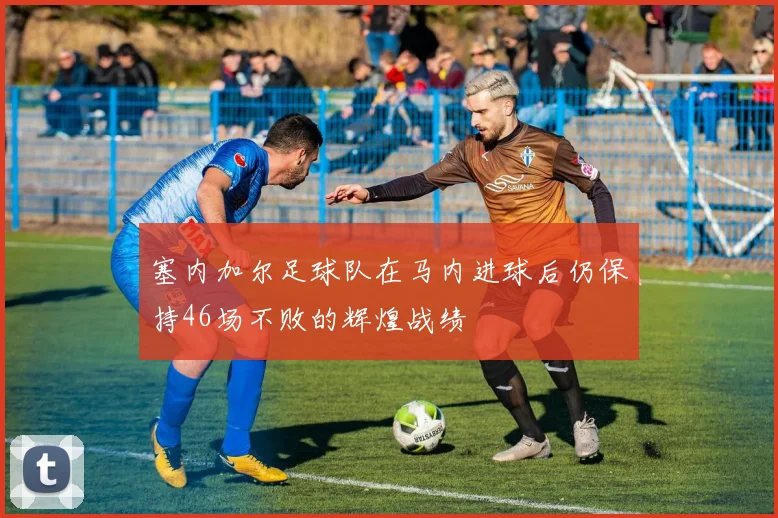 塞内加尔足球队在马内进球后仍保持46场不败的辉煌战绩
