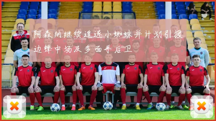 阿森纳继续追逐小蜘蛛并计划引援边锋中场及多面手后卫