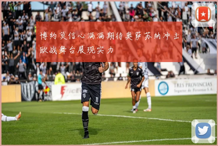 博约莫信心满满期待奥萨苏纳冲击欧战舞台展现实力