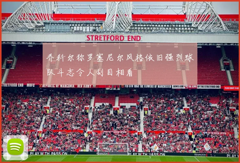 乔科尔称罗塞尼尔风格依旧强烈球队斗志令人刮目相看