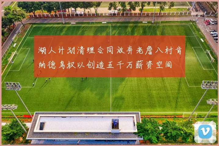 湖人计划清理合同放弃老詹八村肯纳德鸟权以创造五千万薪资空间