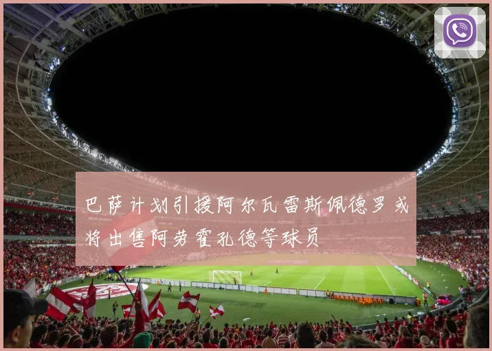 巴萨计划引援阿尔瓦雷斯佩德罗或将出售阿劳霍孔德等球员