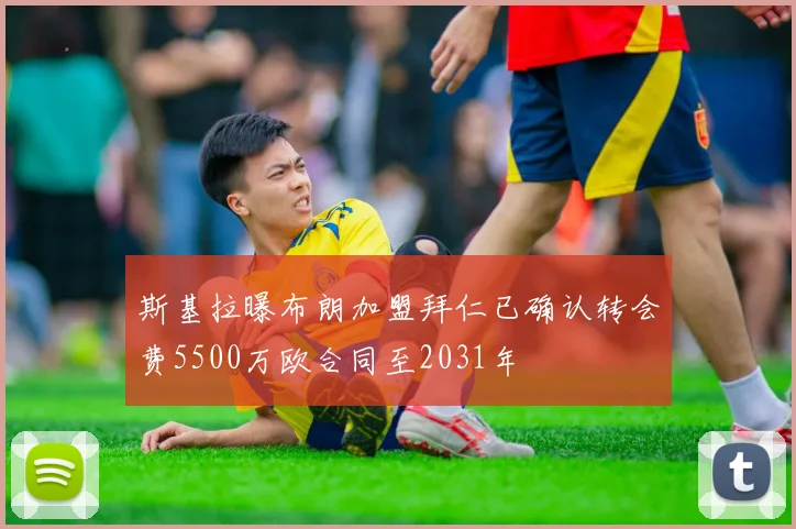 斯基拉曝布朗加盟拜仁已确认转会费5500万欧合同至2031年