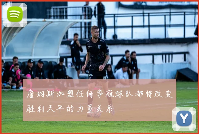 詹姆斯加盟任何争冠球队都将改变胜利天平的力量关系